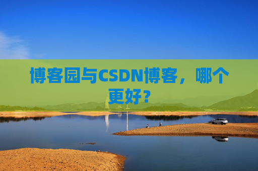 博客园与CSDN博客，哪个更好？