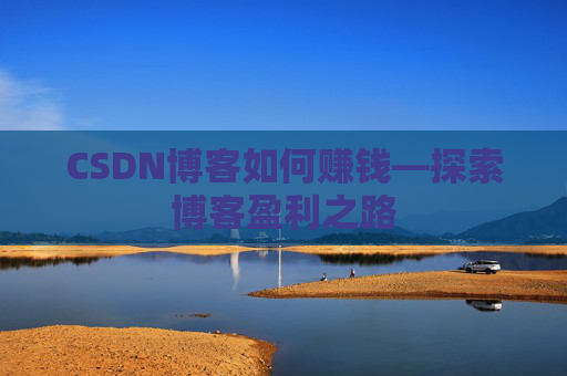 CSDN博客如何赚钱—探索博客盈利之路