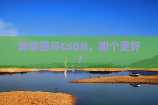 博客园与CSDN，哪个更好？