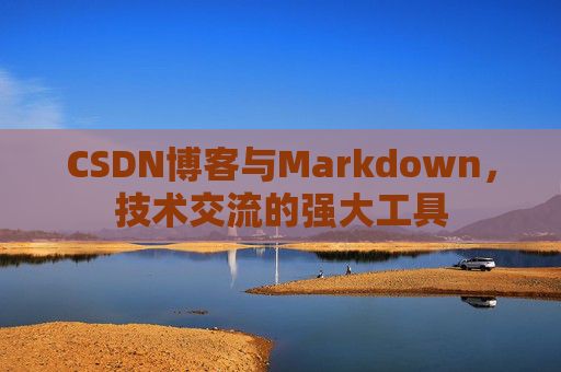CSDN博客与Markdown，技术交流的强大工具