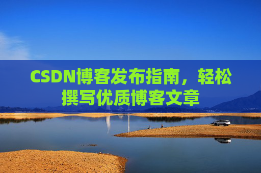 CSDN博客发布指南，轻松撰写优质博客文章
