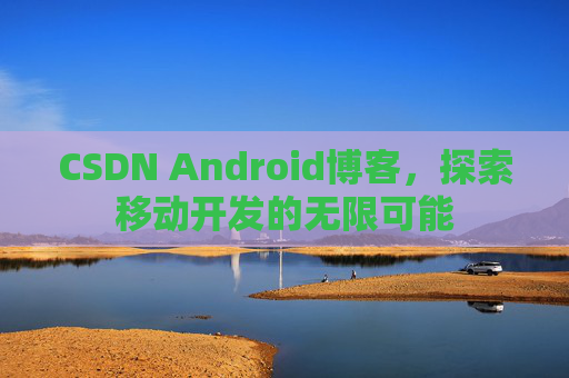 CSDN Android博客，探索移动开发的无限可能
